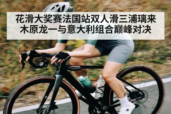 花滑大奖赛法国站双人滑三浦璃来木原龙一与意大利组合巅峰对决 - 6686 sports betting